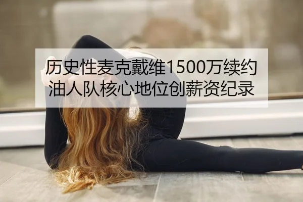 历史性麦克戴维1500万续约 油人队核心地位创薪资纪录